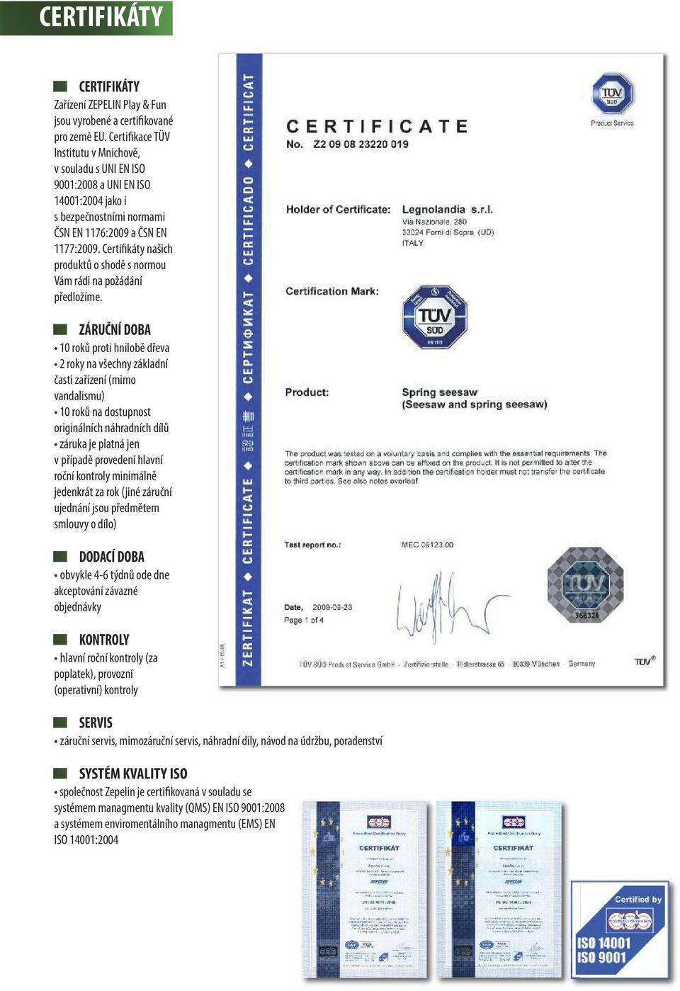 Certifikáty našich produktů o shodě s normou Vám rádi na požádání předložíme.