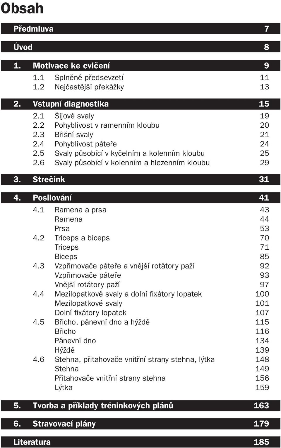 1 Ramena a prsa 43 Ramena 44 Prsa 53 4.2 Triceps a biceps 70 Triceps 71 Biceps 85 4.3 Vzpřimovače páteře a vnější rotátory paží 92 Vzpřimovače páteře 93 Vnější rotátory paží 97 4.