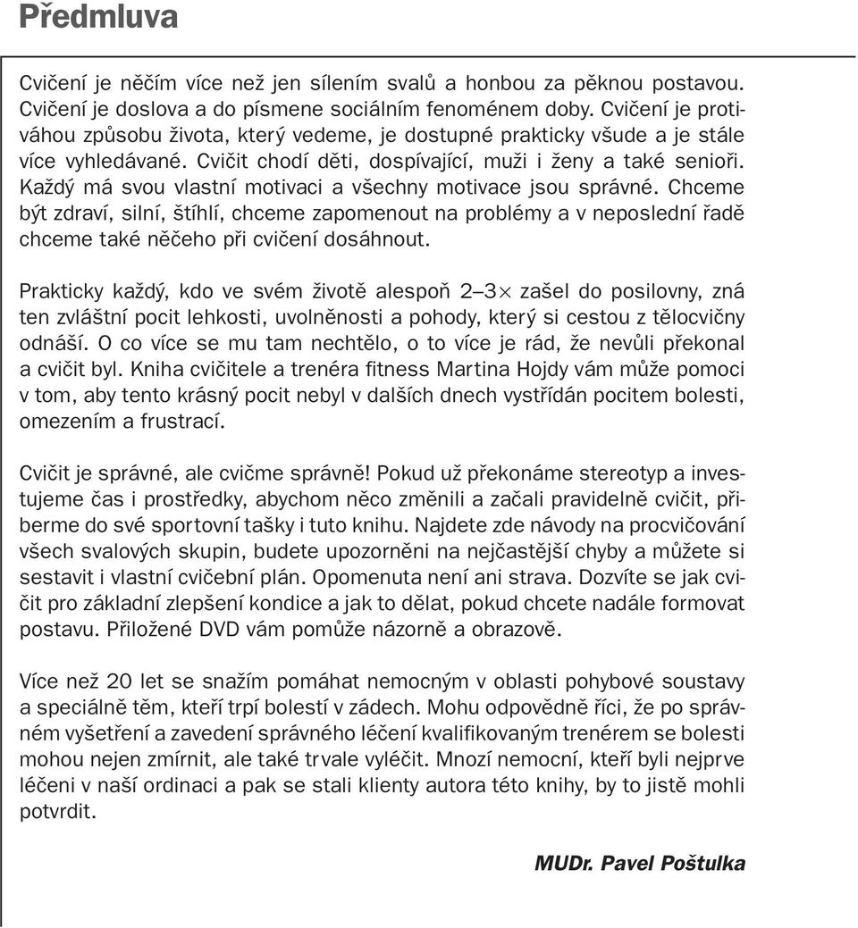 Každý má svou vlastní motivaci a všechny motivace jsou správné. Chceme být zdraví, silní, štíhlí, chceme zapomenout na problémy a v neposlední řadě chceme také něčeho při cvičení dosáhnout.