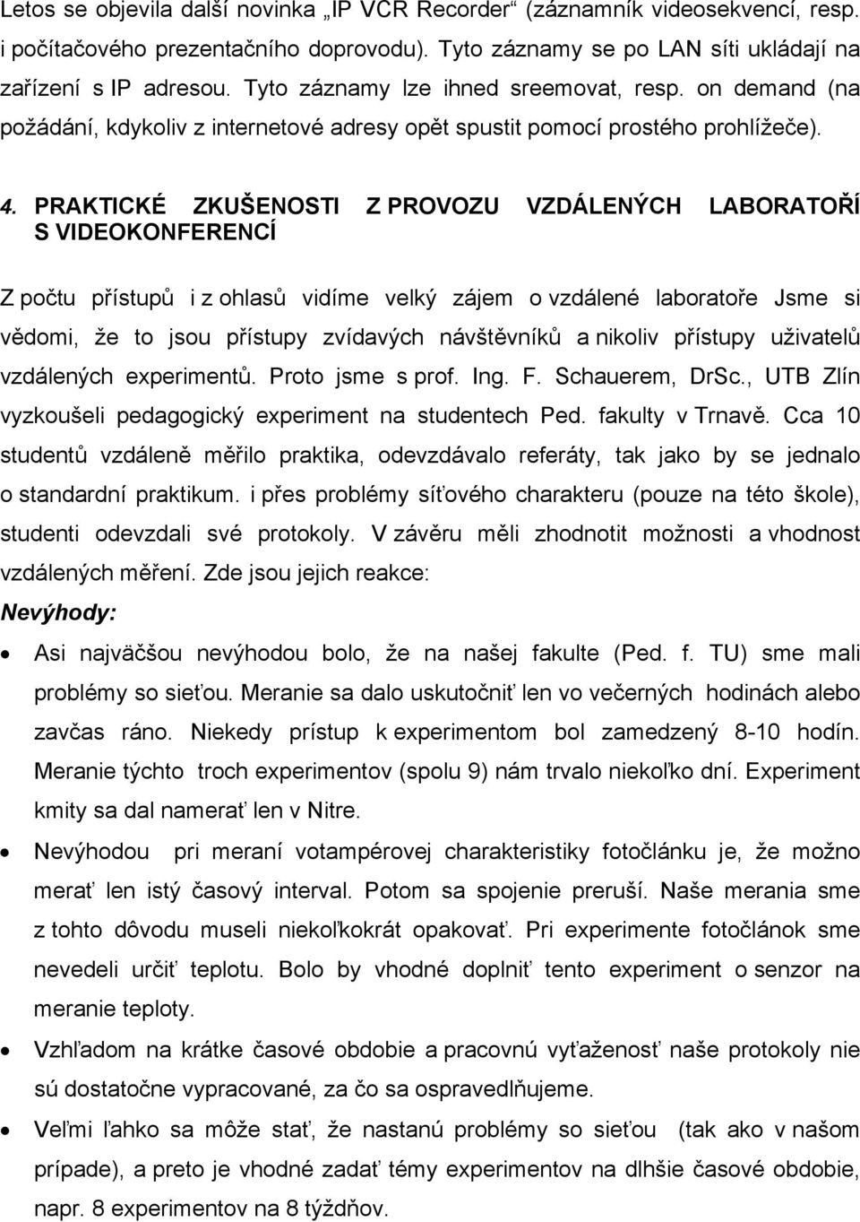 PRAKTICKÉ ZKUŠENOSTI Z PROVOZU VZDÁLENÝCH LABORATOŘÍ S VIDEOKONFERENCÍ Z počtu přístupů i z ohlasů vidíme velký zájem o vzdálené laboratoře Jsme si vědomi, že to jsou přístupy zvídavých návštěvníků a