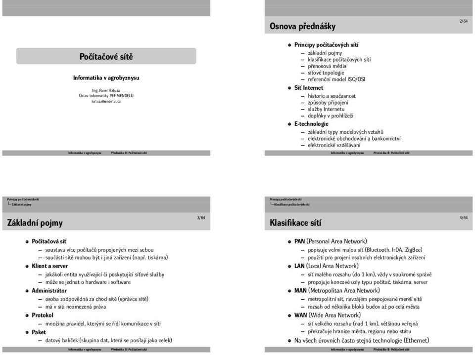 vzdělávání Principy počítačových sítí Základní pojmy Principy počítačových sítí Klasifikace počítačových sítí Základní pojmy 3/64 Klasifikace sítí 4/64 Počítačová síť soustava více počítačů