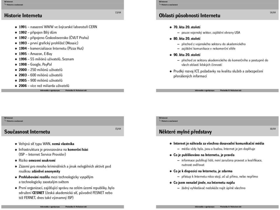 miliónů uživatelů 2006 více než miliarda uživatelů 70 léta 20 století pouze vojenský sektor, zajištění obrany USA 80 léta 20 století přechod z vojenského sektoru do akademického zajištění komunikace