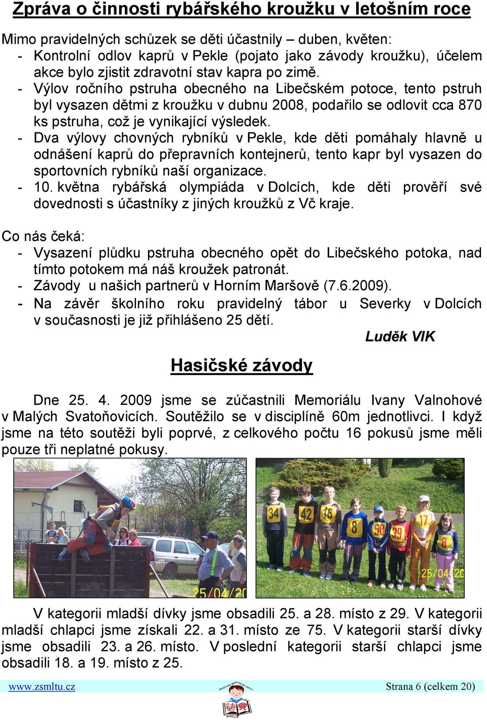 - Výlov ročního pstruha obecného na Libečském potoce, tento pstruh byl vysazen dětmi z kroužku v dubnu 2008, podařilo se odlovit cca 870 ks pstruha, což je vynikající výsledek.