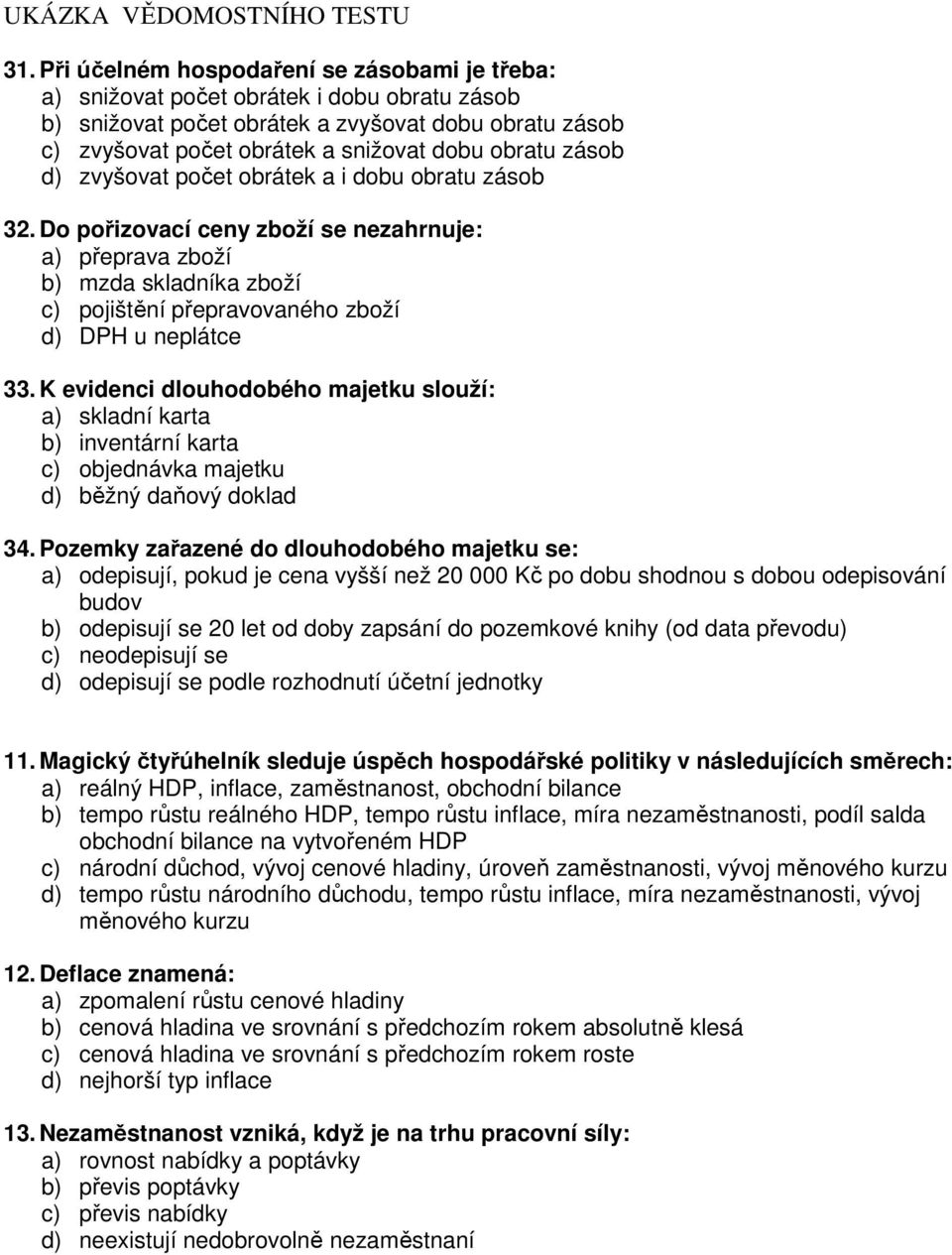 zásob d) zvyšovat počet obrátek a i dobu obratu zásob 32. Do pořizovací ceny zboží se nezahrnuje: a) přeprava zboží b) mzda skladníka zboží c) pojištění přepravovaného zboží d) DPH u neplátce 33.