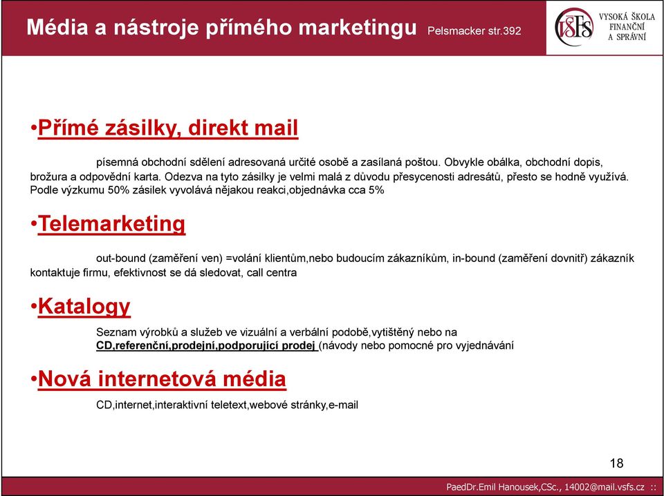 Podle výzkumu 50% zásilek vyvolává nějakou reakci,objednávka cca 5% Telemarketing out-bound (zaměření ven) =volání klientům,nebo budoucím zákazníkům, in-bound (zaměření dovnitř) zákazník kontaktuje