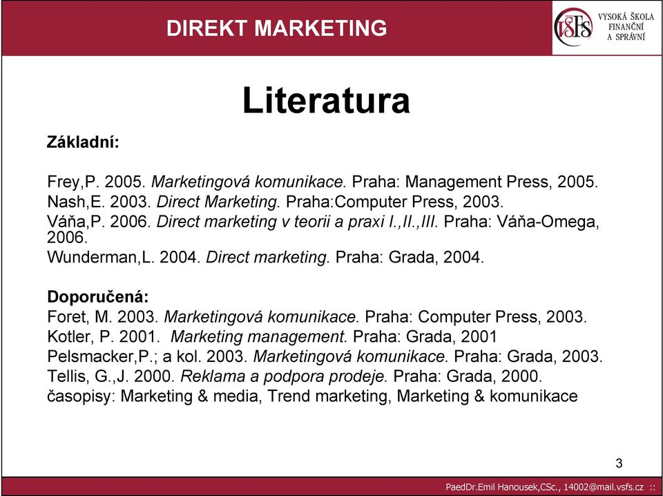 Doporučená: Foret, M. 2003. Marketingová komunikace. Praha: Computer Press, 2003. Kotler, P. 2001. Marketing management. Praha: Grada, 2001 Pelsmacker,P.; a kol.