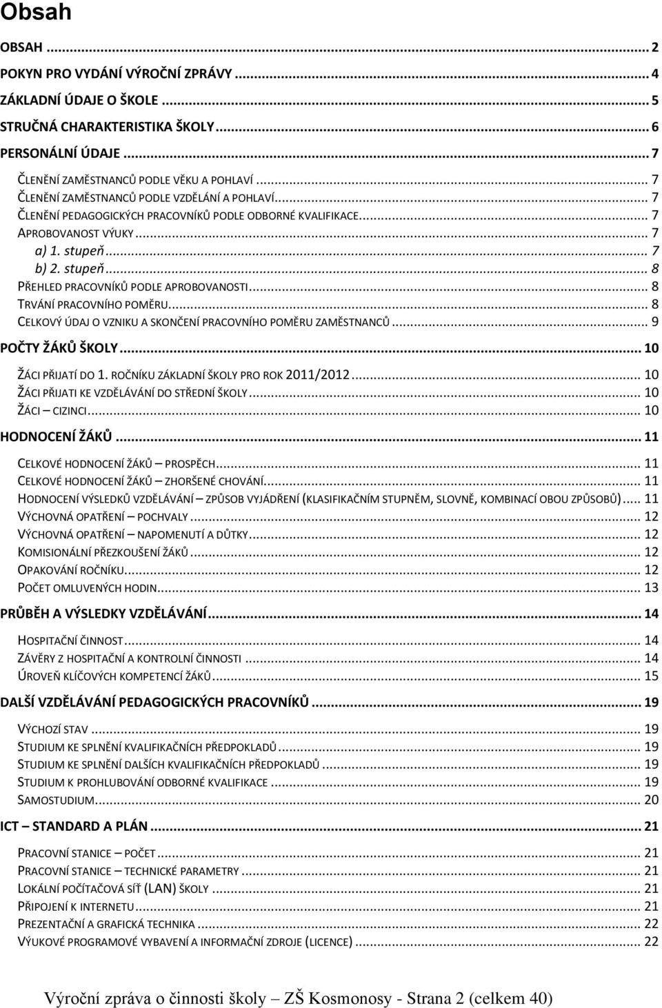 .. 8 TRVÁNÍ PRACOVNÍHO POMĚRU... 8 CELKOVÝ ÚDAJ O VZNIKU A SKONČENÍ PRACOVNÍHO POMĚRU ZAMĚSTNANCŮ... 9 POČTY ŽÁKŮ ŠKOLY... 10 ŽÁCI PŘIJATÍ DO 1. ROČNÍKU ZÁKLADNÍ ŠKOLY PRO ROK 2011/2012.