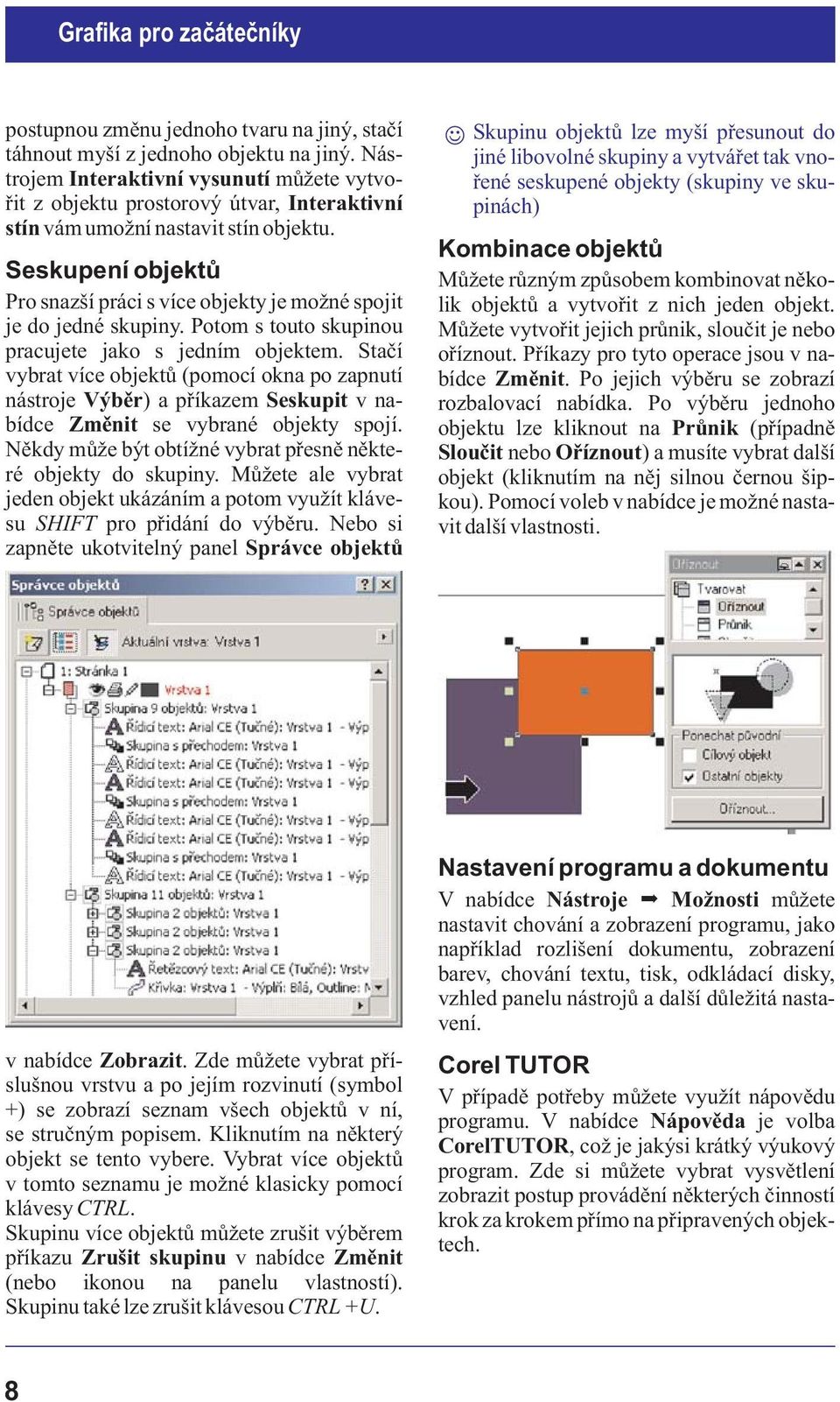 Seskupení objektù Pro snazší práci s více objekty je moné spojit je do jedné skupiny. Potom s touto skupinou pracujete jako s jedním objektem.