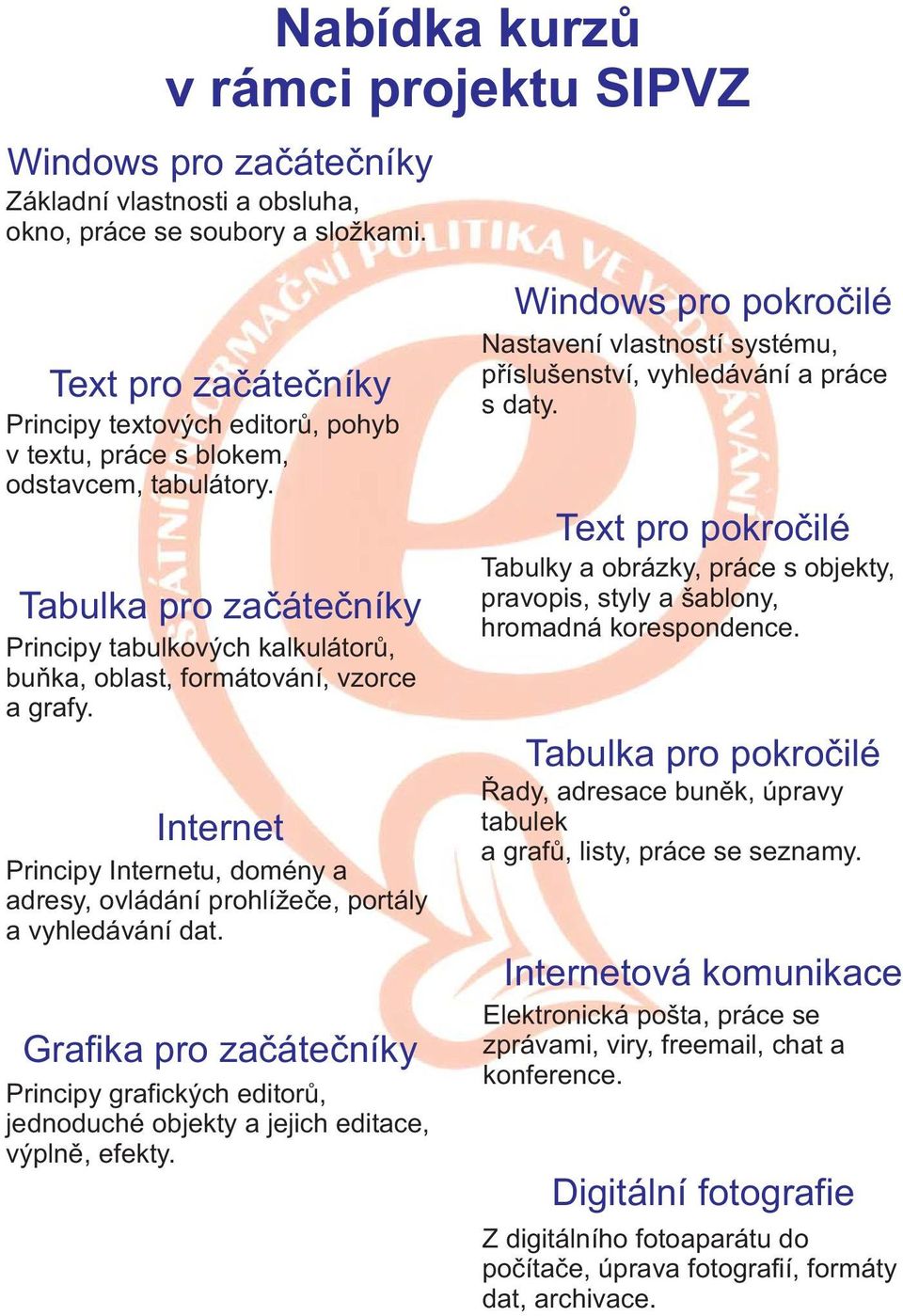 Tabulka pro zaèáteèníky Principy tabulkových kalkulátorù, buòka, oblast, formátování, vzorce a grafy. Internet Principy Internetu, domény a adresy, ovládání prohlíeèe, portály a vyhledávání dat.