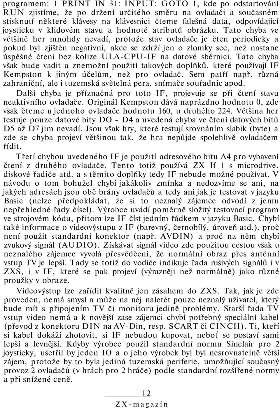 Tato chyba ve většině her mnohdy nevadí, protože stav ovladače je čten periodicky a pokud byl zjištěn negativní, akce se zdrží jen o zlomky sec, než nastane úspěšné čtení bez kolize ULA-CPU-IF na