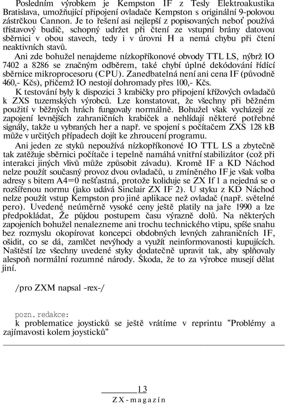 neaktivních stavů. Ani zde bohužel nenajdeme nízkopříkonové obvody TTL LS, nýbrž IO 7402 a 8286 se značným odběrem, také chybí úplné dekódování řídící sběrnice mikroprocesoru (CPU).