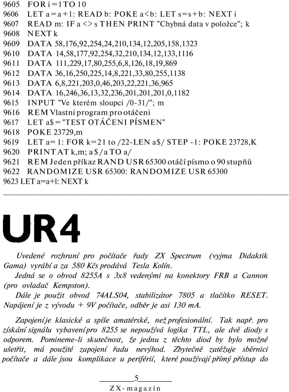 16,246,36,13,32,236,201,201,201,0,1182 9615 INPUT "Ve kterém sloupci /0-31/"; m 9616 REM Vlastni program pro otáčeni 9617 LET a$ = "TEST OTÁČENI PÍSMEN" 9618 POKE 23729,m 9619 LET a= 1: FOR k=21 to