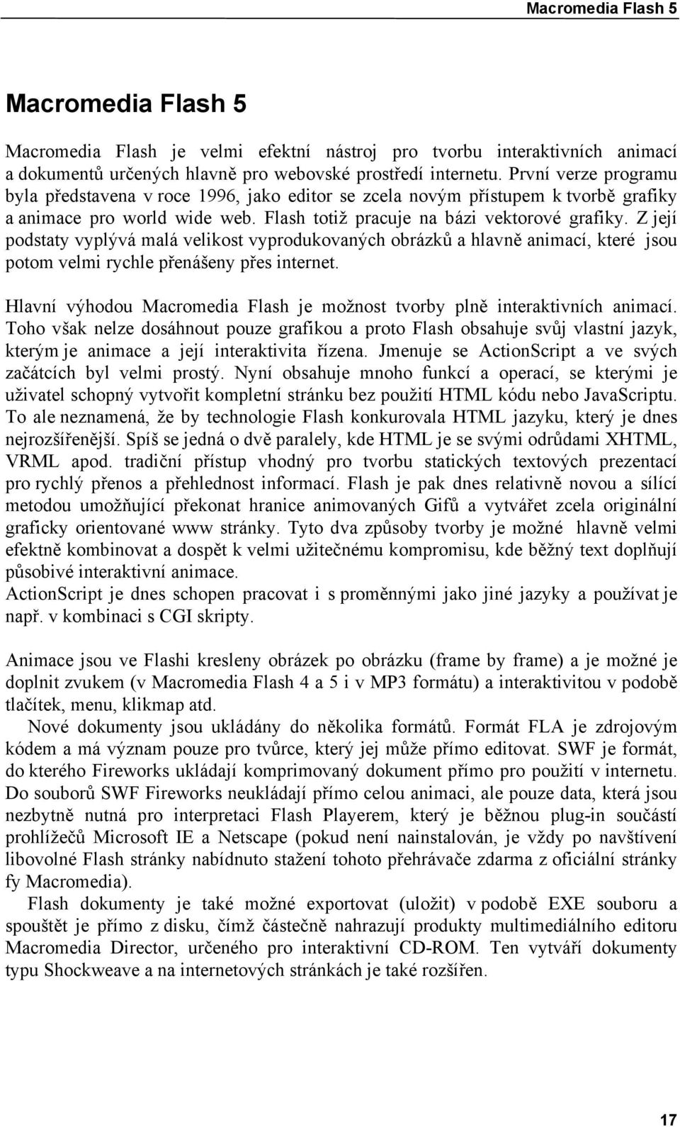 Z její podstaty vyplývá malá velikost vyprodukovaných obrázků a hlavně animací, které jsou potom velmi rychle přenášeny přes internet.