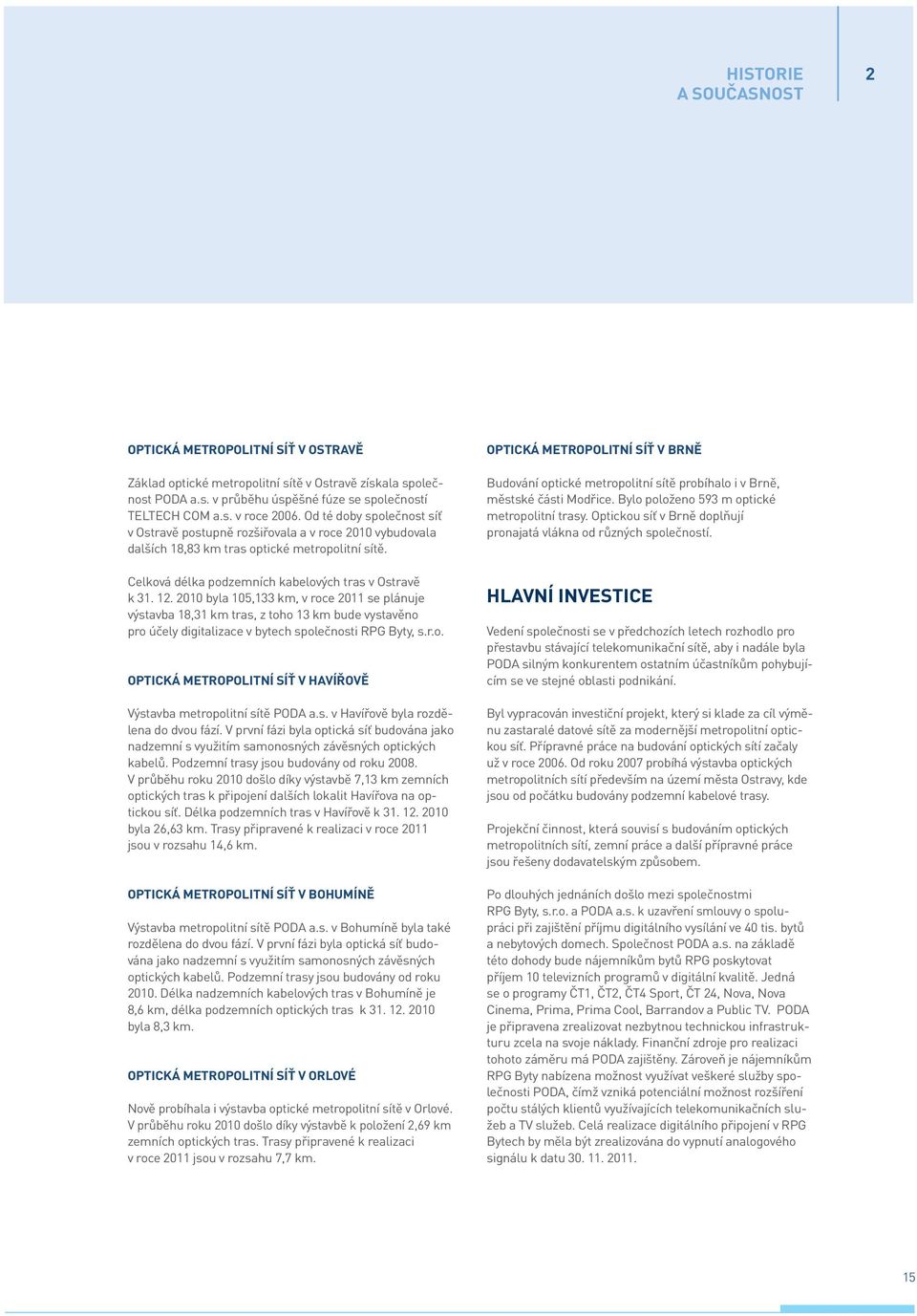 2010 byla 105,133 km, v roce 2011 se plánuje výstavba 18,31 km tras, z toho 13 km bude vystavěno pro účely digitalizace v bytech společnosti RPG Byty, s.r.o. OPTICKÁ METROPOLITNÍ SÍŤ V HAVÍŘOVĚ Výstavba metropolitní sítě PODA a.