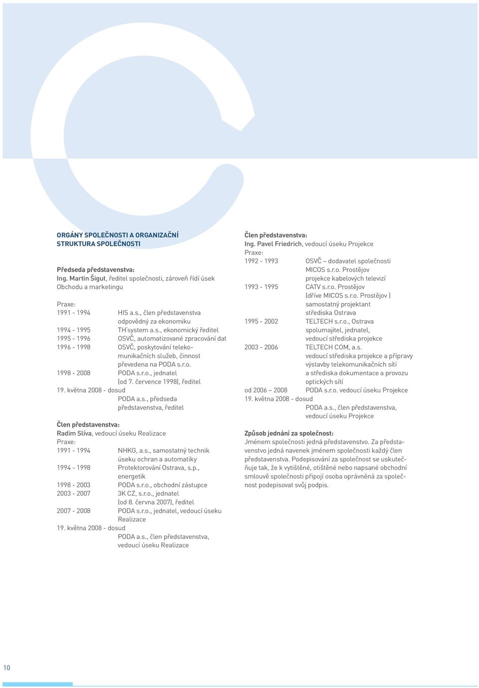 července 1998), ředitel 19. května 2008 - dosud PODA a.s., předseda představenstva, ředitel Člen představenstva: Radim Slíva, vedoucí úseku Realizace Praxe: 1991-1994 NHKG, a.s., samostatný technik úseku ochran a automatiky 1994-1998 Protektorování Ostrava, s.