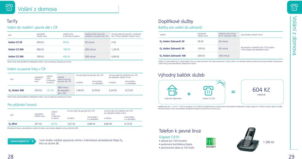balíček měsíčně volné minuty do 47 vybraných států O 2 Volání Zahraničí 20 50 Kč 20 minut O 2 Volání Zahraničí 50 120 Kč 50 minut O 2 Volání Zahraničí 100 200 Kč 100 minut po provolání volných minut