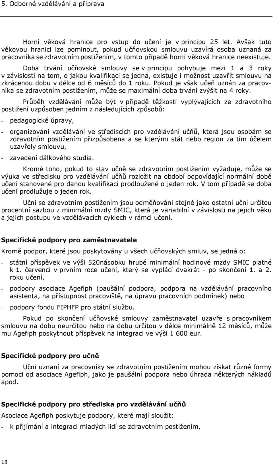 Doba trvání učňovské smlouvy se v principu pohybuje mezi 1 a 3 roky v závislosti na tom, o jakou kvalifikaci se jedná, existuje i možnost uzavřít smlouvu na zkrácenou dobu v délce od 6 měsíců do 1