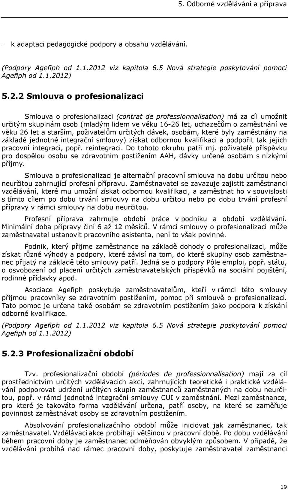 skupinám osob (mladým lidem ve věku 16-26 let, uchazečům o zaměstnání ve věku 26 let a starším, poživatelům určitých dávek, osobám, které byly zaměstnány na základě jednotné integrační smlouvy)