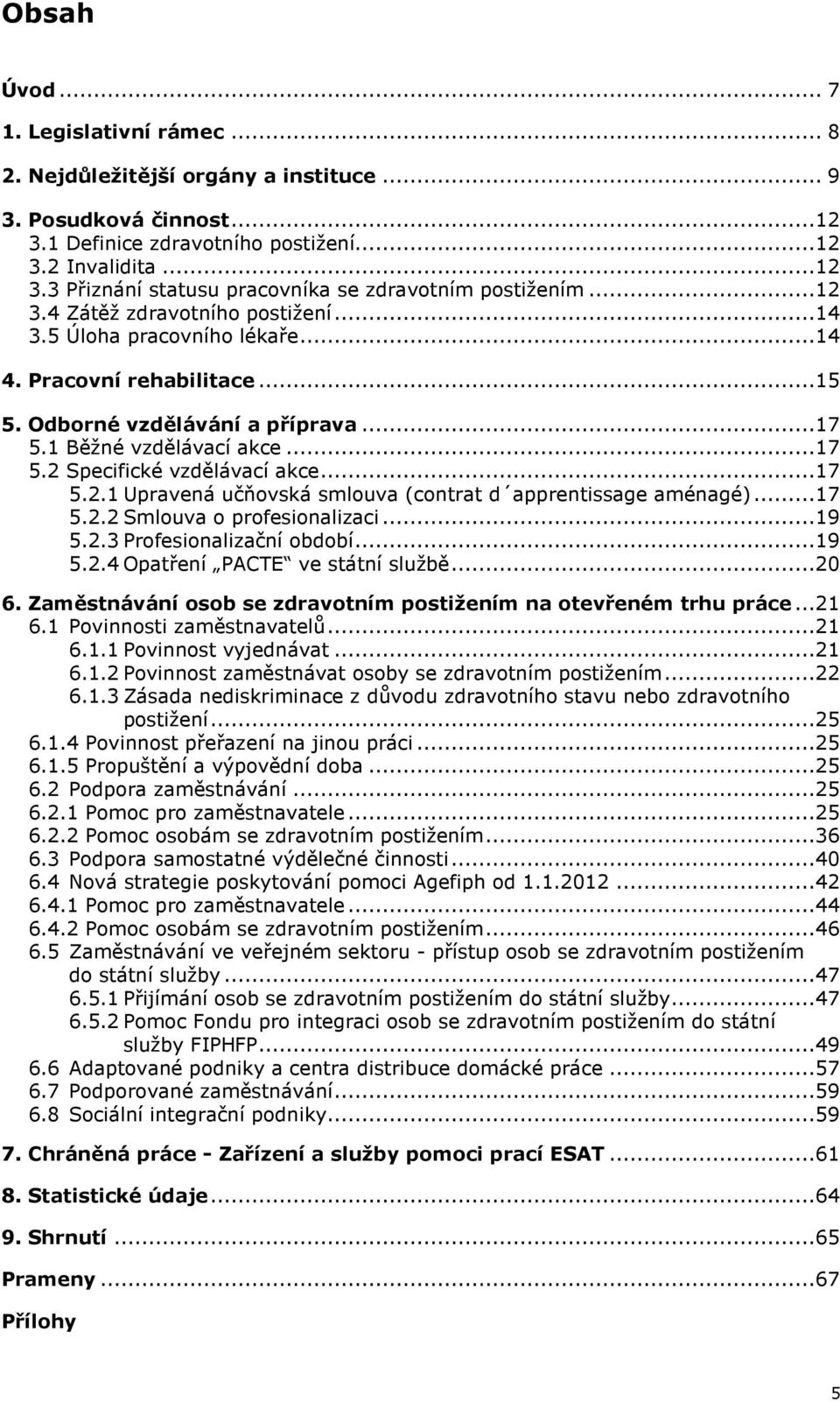 ..17 5.2.1 Upravená učňovská smlouva (contrat d apprentissage aménagé)...17 5.2.2 Smlouva o profesionalizaci...19 5.2.3 Profesionalizační období...19 5.2.4 Opatření PACTE ve státní službě...20 6.