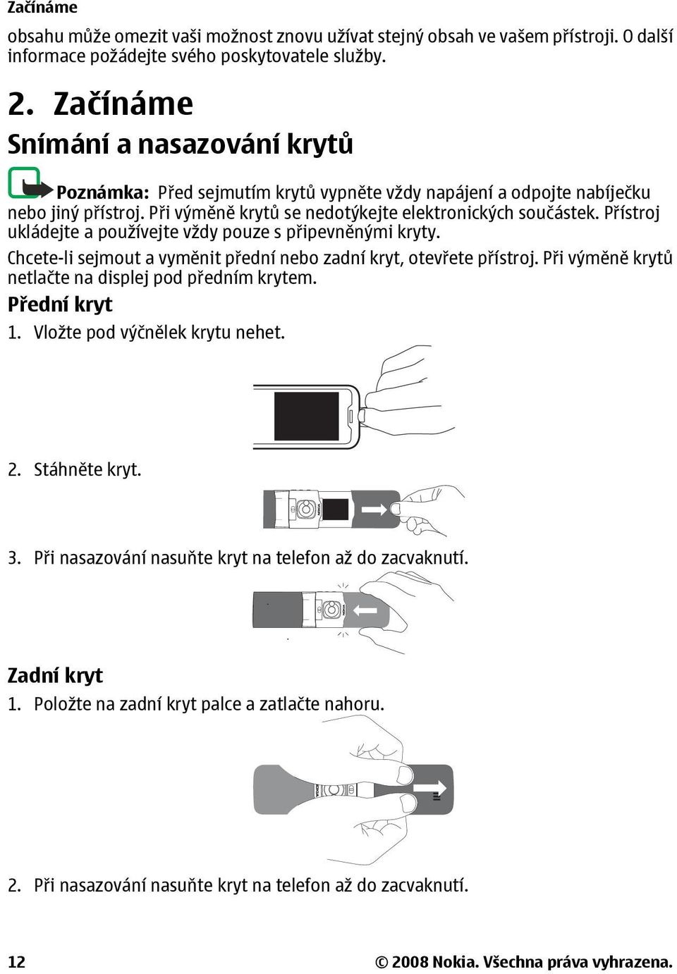 Přístroj ukládejte a používejte vždy pouze s připevněnými kryty. Chcete-li sejmout a vyměnit přední nebo zadní kryt, otevřete přístroj. Při výměně krytů netlačte na displej pod předním krytem.