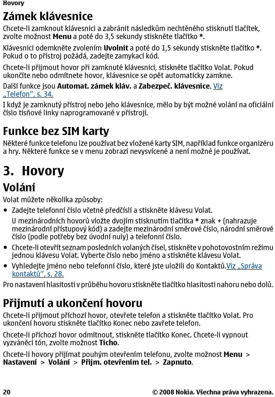 Chcete-li přijmout hovor při zamknuté klávesnici, stiskněte tlačítko Volat. Pokud ukončíte nebo odmítnete hovor, klávesnice se opět automaticky zamkne. Další funkce jsou Automat. zámek kláv.