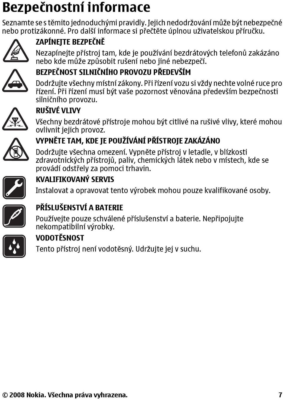 BEZPEČNOST SILNIČNÍHO PROVOZU PŘEDEVŠÍM Dodržujte všechny místní zákony. Při řízení vozu si vždy nechte volné ruce pro řízení.