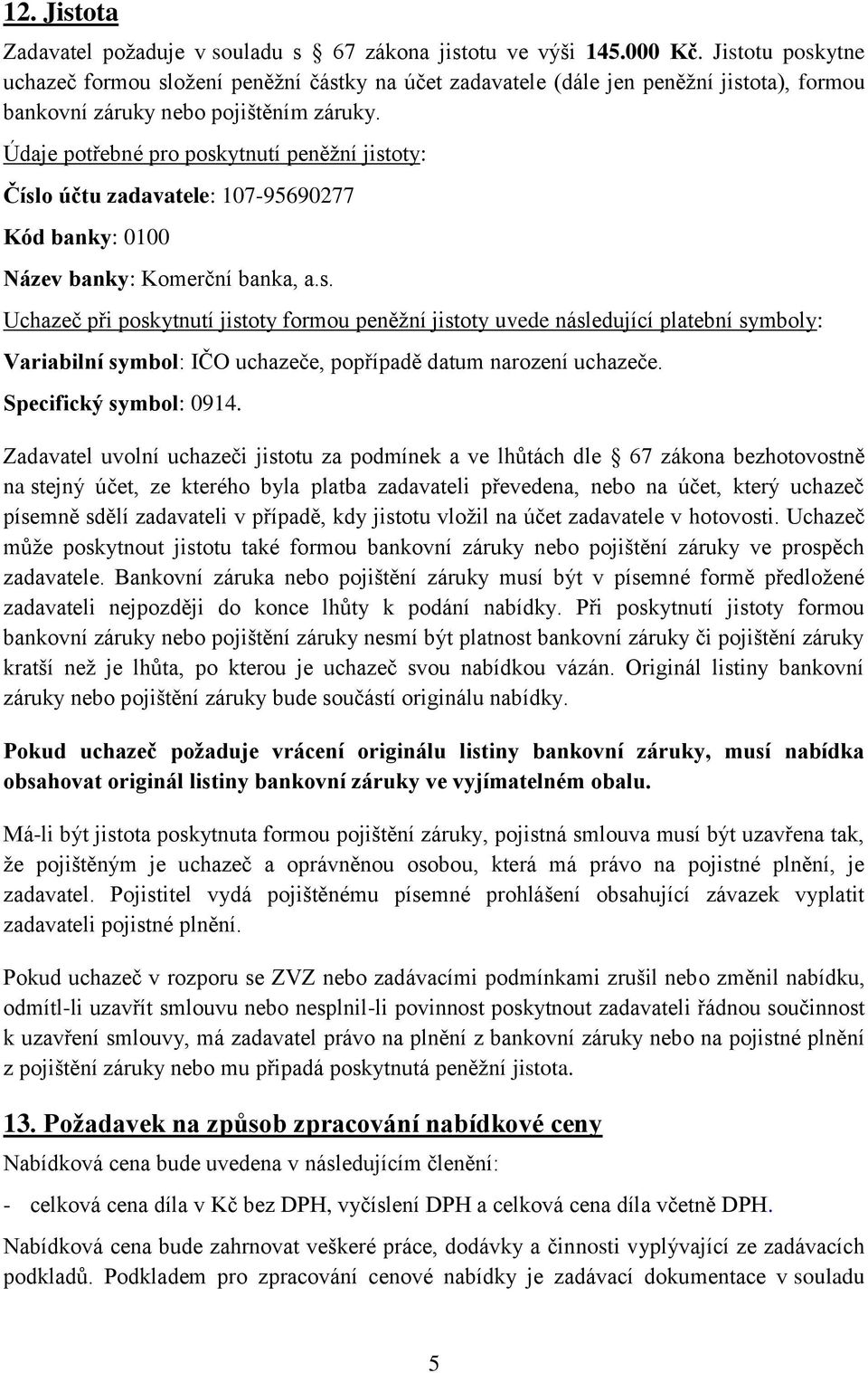 Údaje potřebné pro poskytnutí peněžní jistoty: Číslo účtu zadavatele: 107-95690277 Kód banky: 0100 Název banky: Komerční banka, a.s. Uchazeč při poskytnutí jistoty formou peněžní jistoty uvede následující platební symboly: Variabilní symbol: IČO uchazeče, popřípadě datum narození uchazeče.