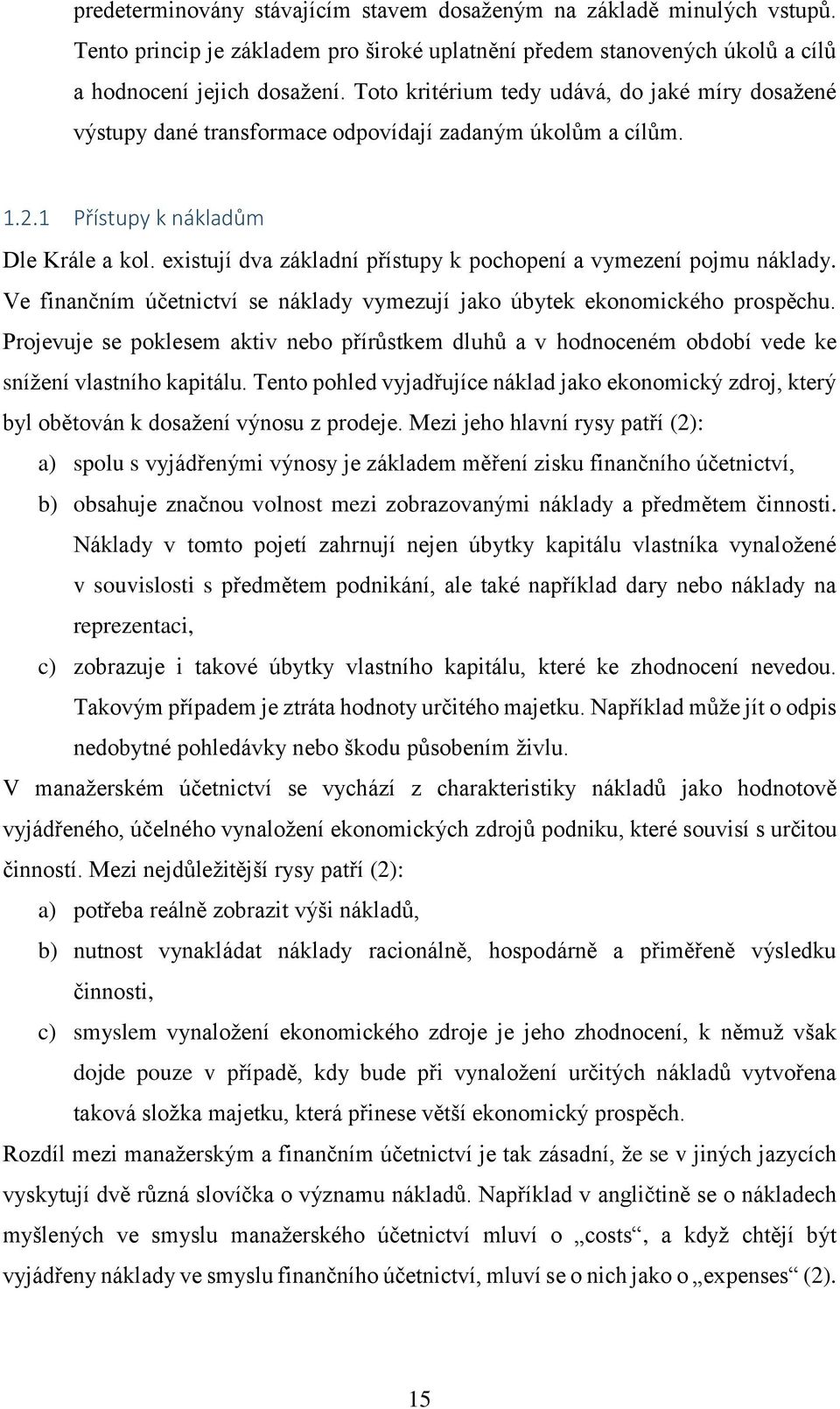 existují dva základní přístupy k pochopení a vymezení pojmu náklady. Ve finančním účetnictví se náklady vymezují jako úbytek ekonomického prospěchu.