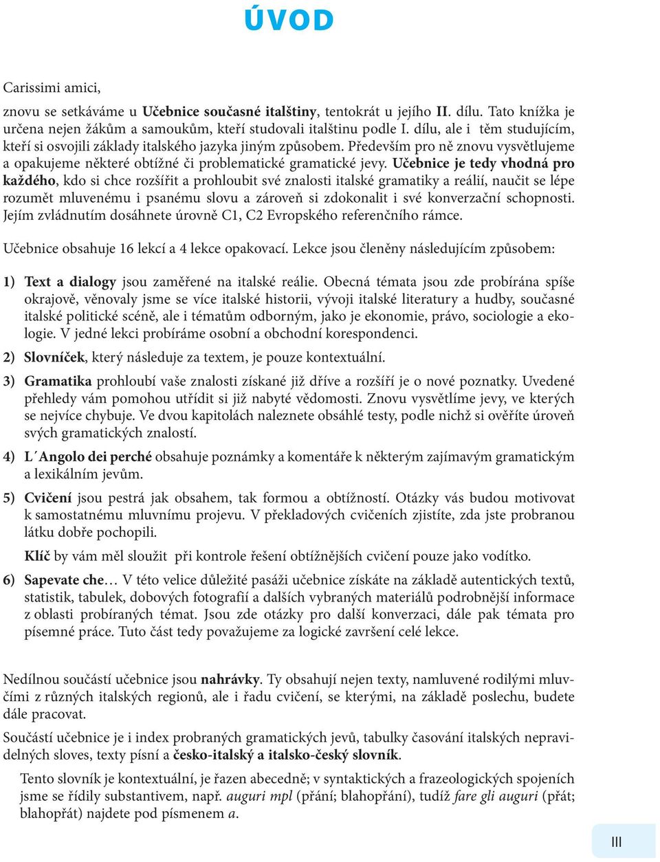 Učebnice je tedy vhodná pro každého, kdo si chce rozšířit a prohloubit své znalosti italské gramatiky a reálií, naučit se lépe rozumět mluvenému i psanému slovu a zároveň si zdokonalit i své