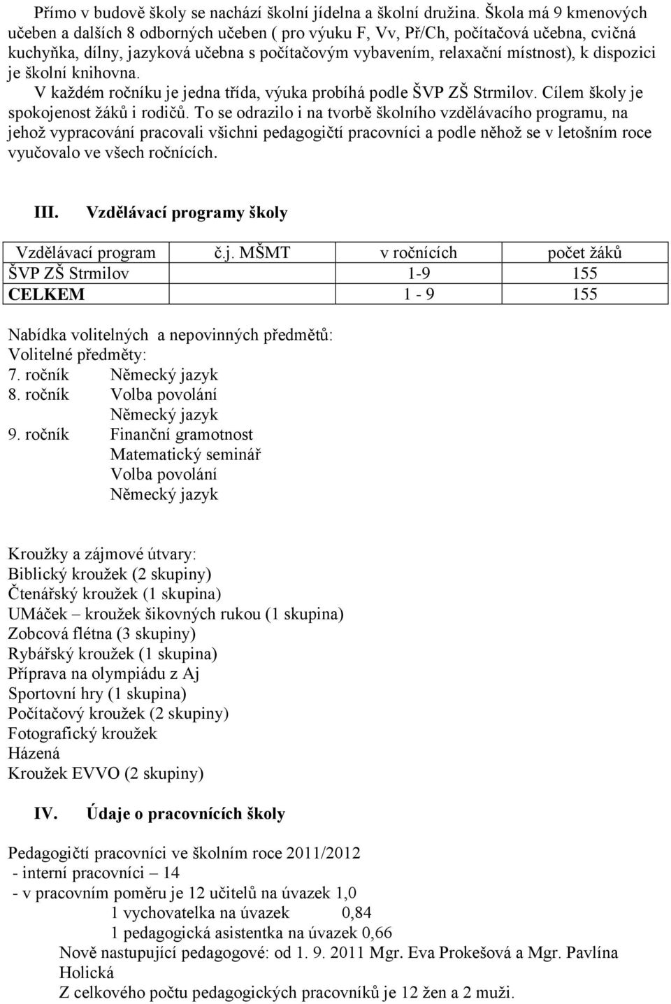 je školní knihovna. V každém ročníku je jedna třída, výuka probíhá podle ŠVP ZŠ Strmilov. Cílem školy je spokojenost žáků i rodičů.