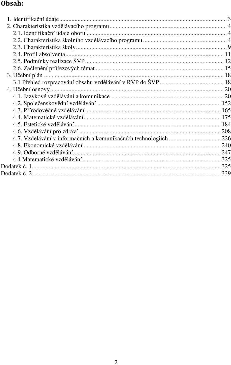 Učební osnovy... 20 4.1. Jazykové vzdělávání a komunikace... 20 4.2. Společenskovědní vzdělávání... 152 4.3. Přírodovědné vzdělávání... 165 4.4. Matematické vzdělávání... 175 4.5. Estetické vzdělávání.