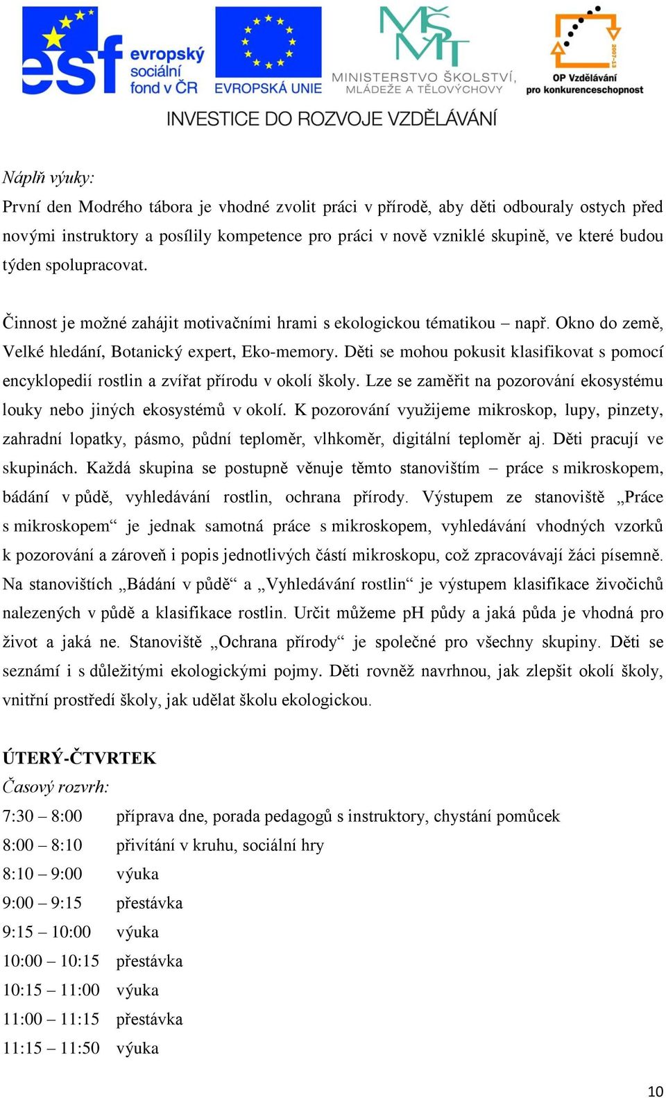 Děti se mohou pokusit klasifikovat s pomocí encyklopedií rostlin a zvířat přírodu v okolí školy. Lze se zaměřit na pozorování ekosystému louky nebo jiných ekosystémů v okolí.