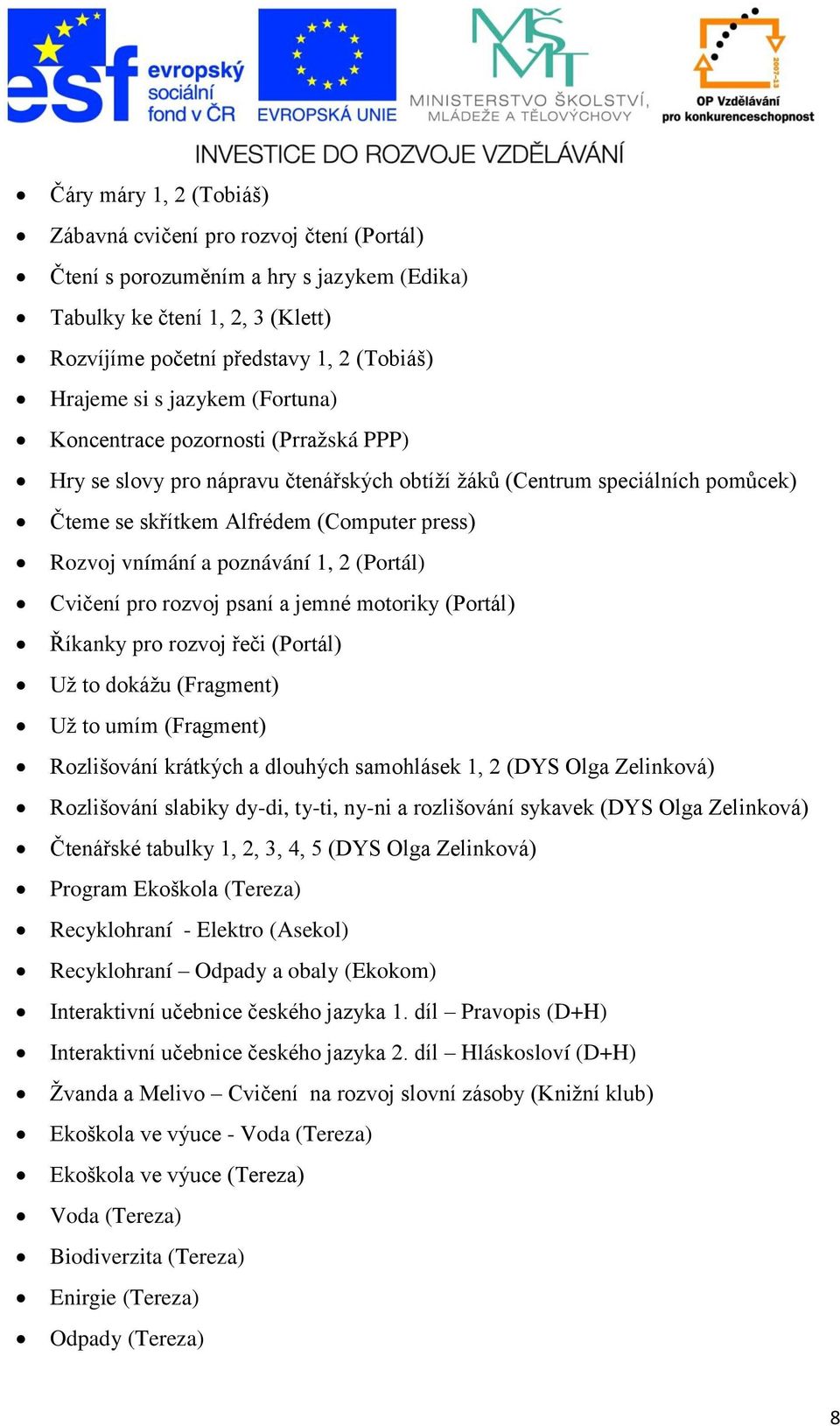 poznávání 1, 2 (Portál) Cvičení pro rozvoj psaní a jemné motoriky (Portál) Říkanky pro rozvoj řeči (Portál) Už to dokážu (Fragment) Už to umím (Fragment) Rozlišování krátkých a dlouhých samohlásek 1,