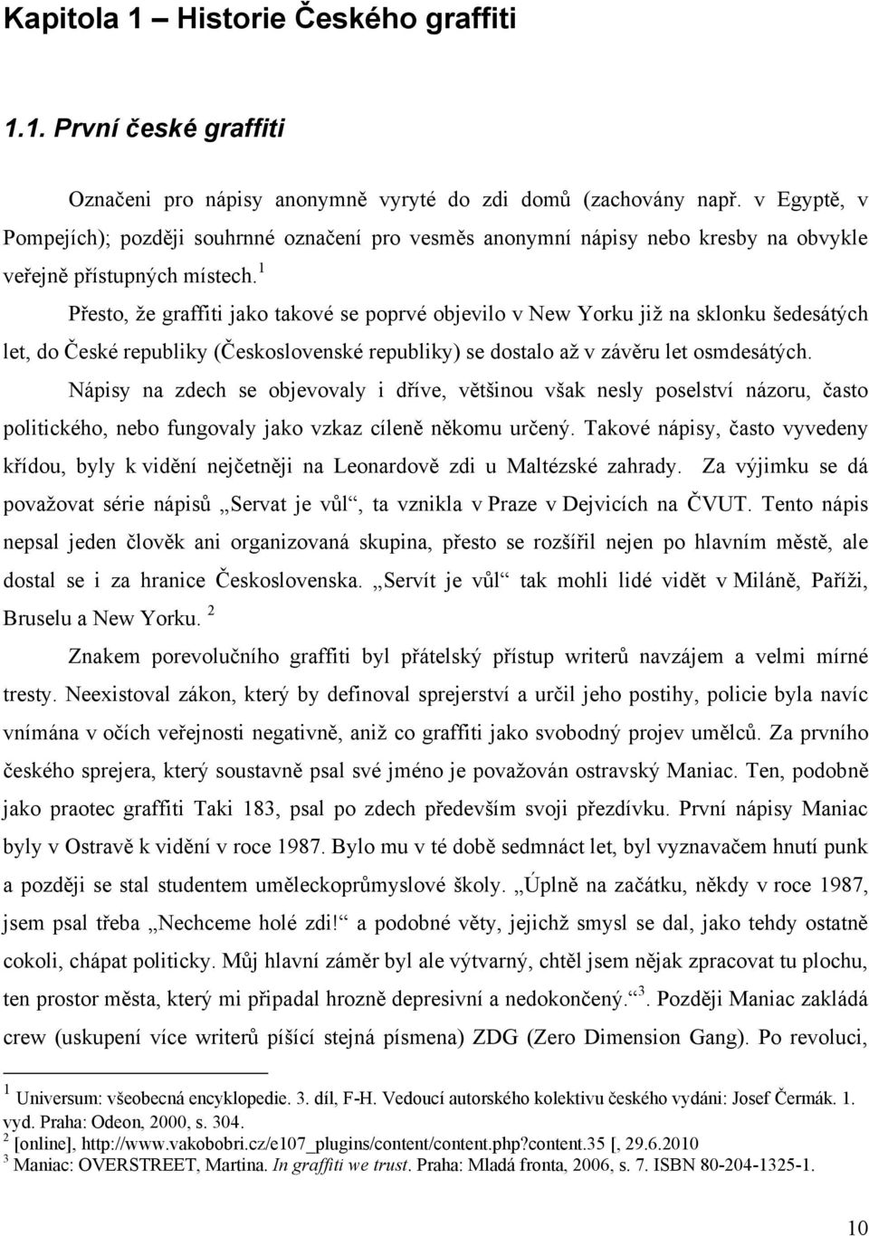 1 Přesto, ţe graffiti jako takové se poprvé objevilo v New Yorku jiţ na sklonku šedesátých let, do České republiky (Československé republiky) se dostalo aţ v závěru let osmdesátých.