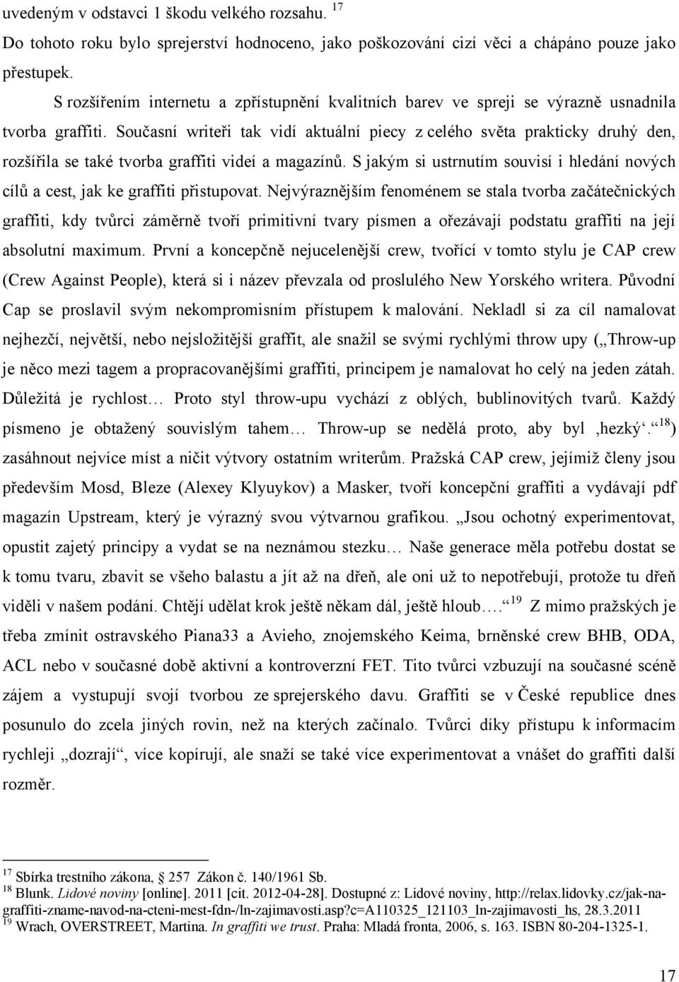 Současní writeři tak vidí aktuální piecy z celého světa prakticky druhý den, rozšířila se také tvorba graffiti videí a magazínů.