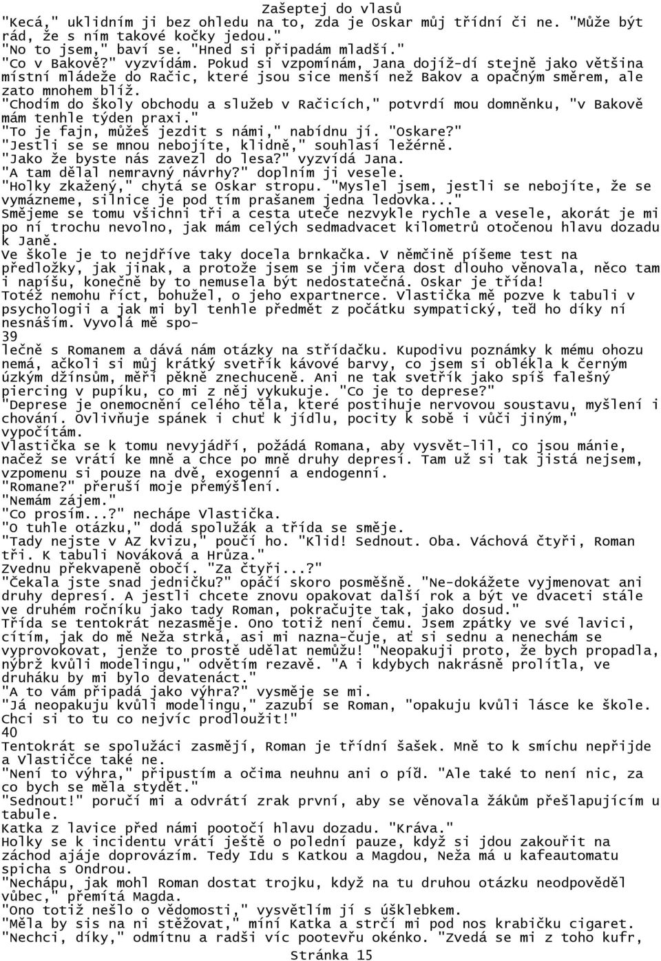 "Chodím do školy obchodu a služeb v Račicích," potvrdí mou domněnku, "v Bakově mám tenhle týden praxi." "To je fajn, můžeš jezdit s námi," nabídnu jí. "Oskare?