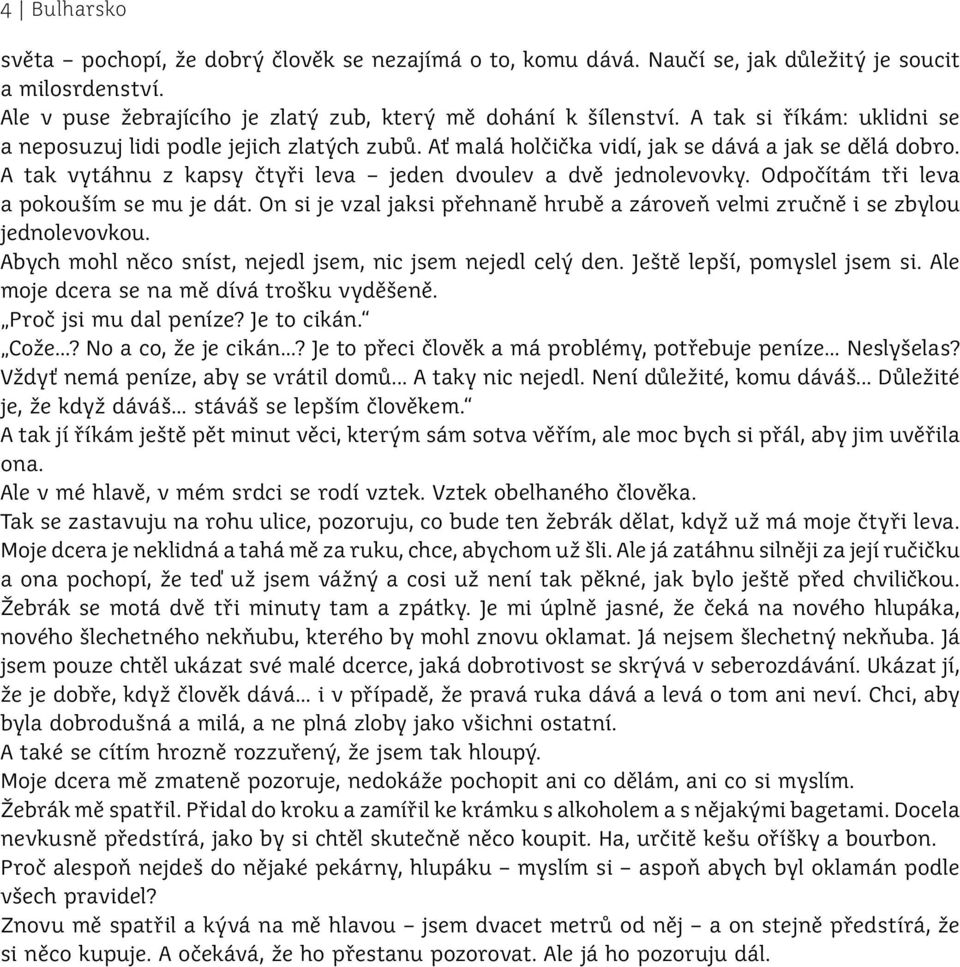 Odpočítám tři leva a pokouším se mu je dát. On si je vzal jaksi přehnaně hrubě a zároveň velmi zručně i se zbylou jednolevovkou. Abych mohl něco sníst, nejedl jsem, nic jsem nejedl celý den.