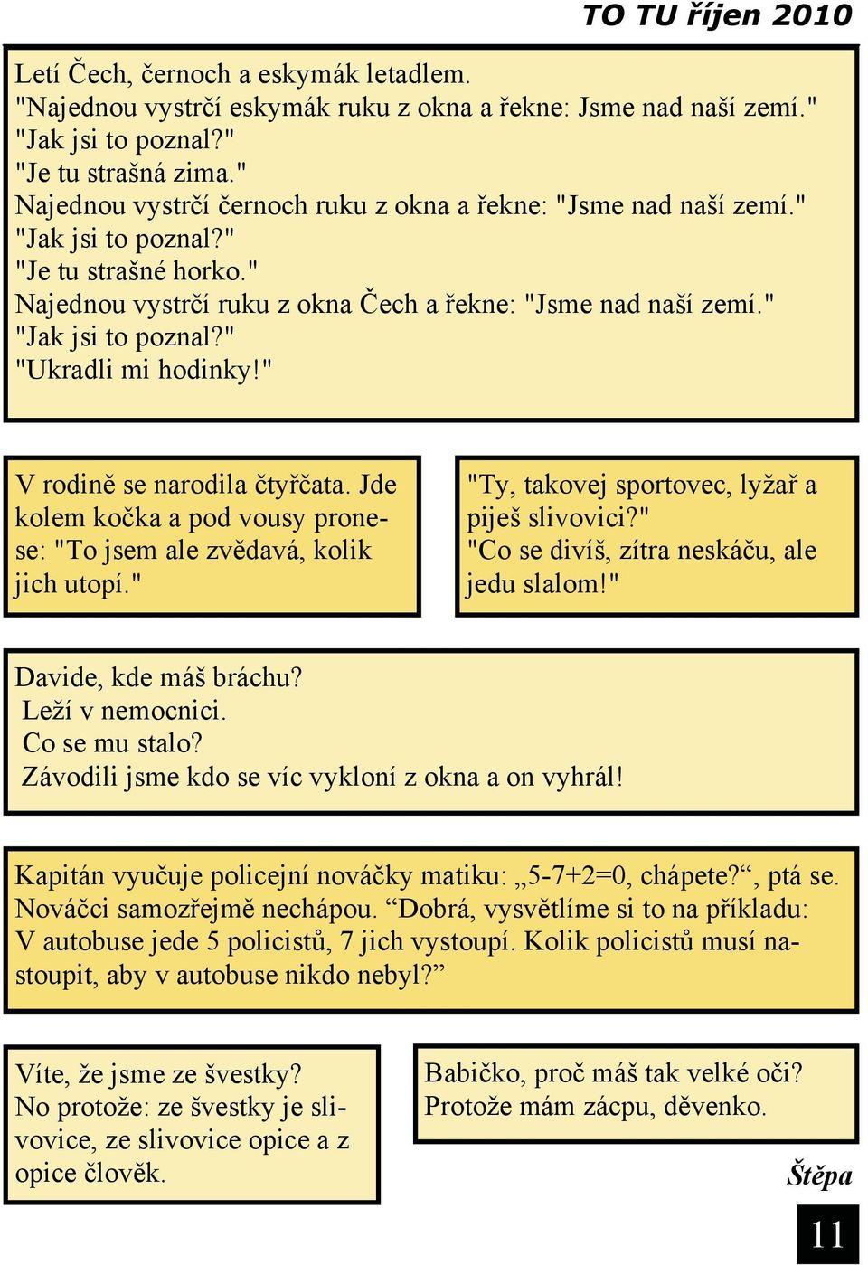 " V rodině se narodila čtyřčata. Jde kolem kočka a pod vousy pronese: "To jsem ale zvědavá, kolik jich utopí." "Ty, takovej sportovec, lyžař a piješ slivovici?