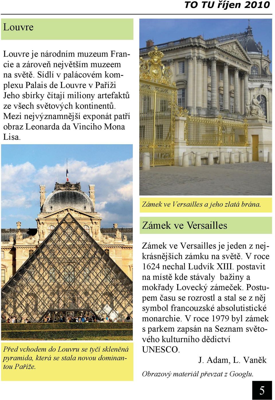 Zámek ve Versailles a jeho zlatá brána. Zámek ve Versailles Před vchodem do Louvru se tyčí skleněná pyramida, která se stala novou dominantou Paříže.