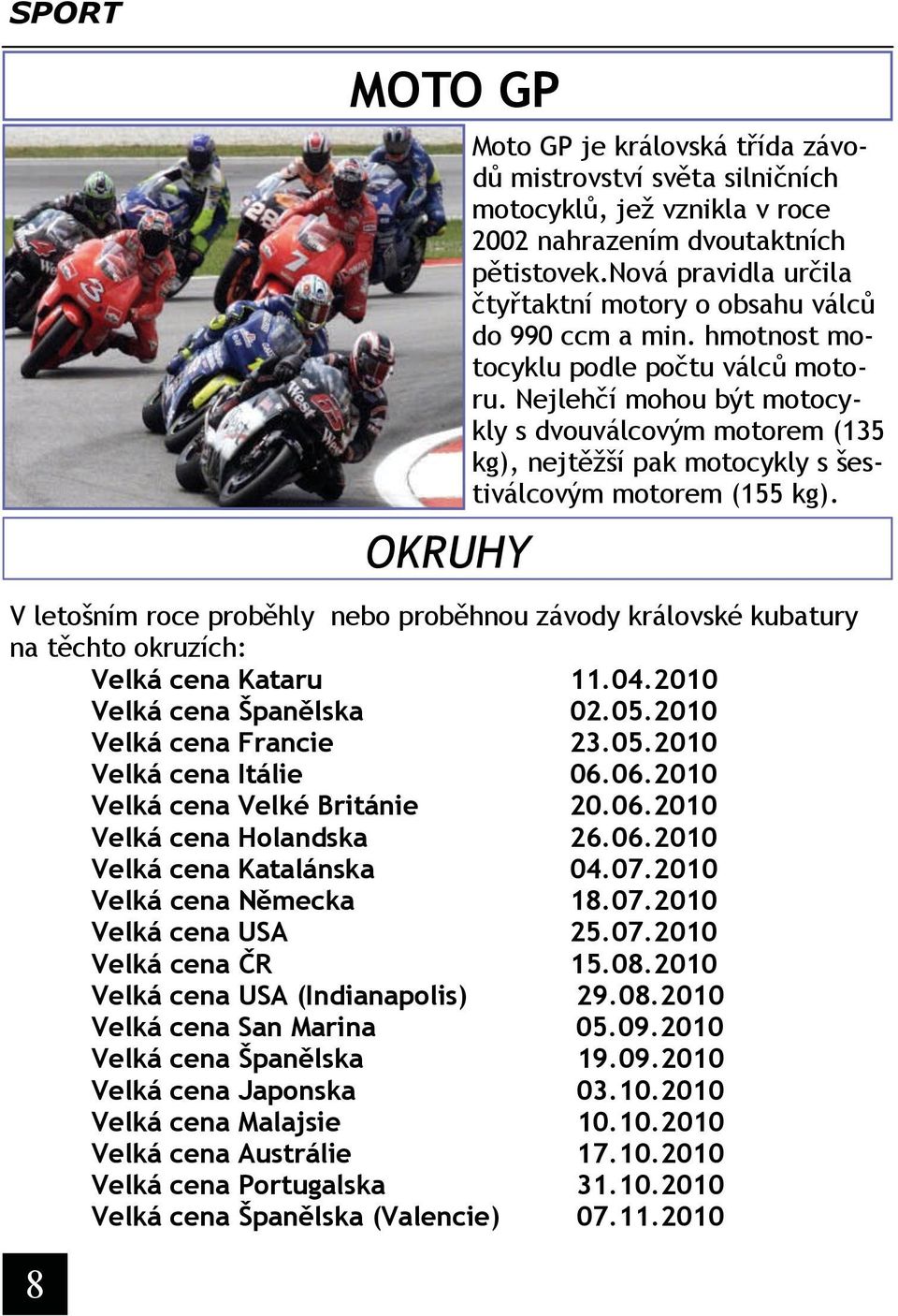 Nejlehčí mohou být motocykly s dvouválcovým motorem (135 kg), nejtěžší pak motocykly s šestiválcovým motorem (155 kg).