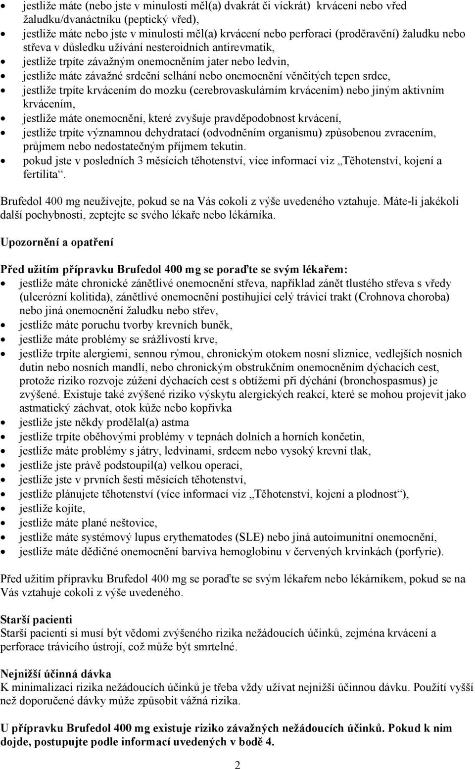 věnčitých tepen srdce, jestliže trpíte krvácením do mozku (cerebrovaskulárním krvácením) nebo jiným aktivním krvácením, jestliže máte onemocnění, které zvyšuje pravděpodobnost krvácení, jestliže