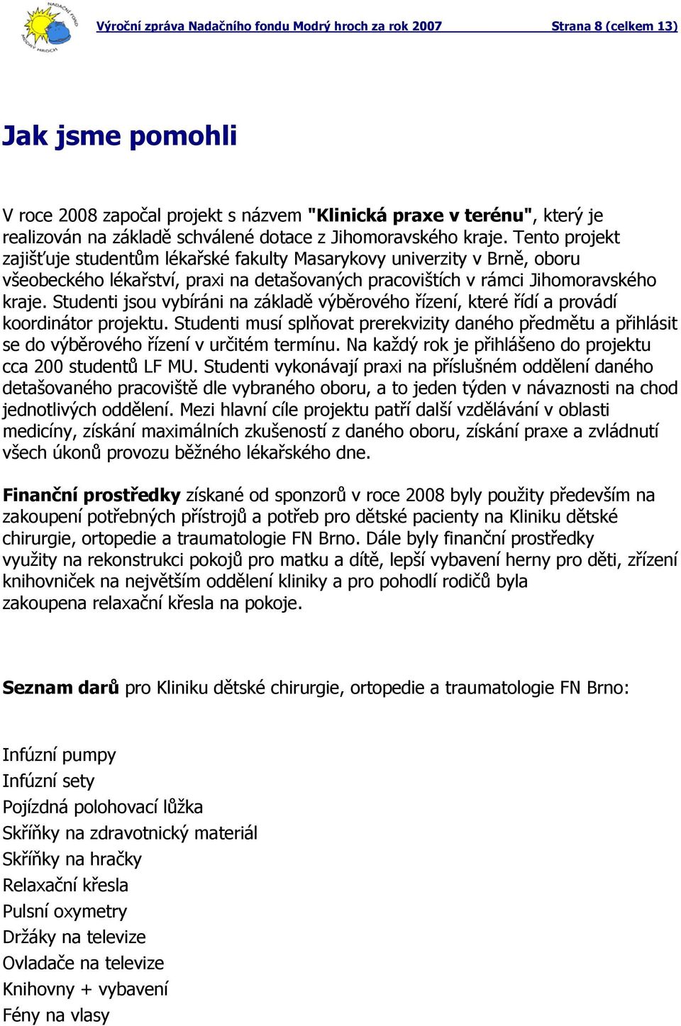 Tento projekt zajišťuje studentům lékařské fakulty Masarykovy univerzity v Brně, oboru všeobeckého lékařství, praxi na detašovaných pracovištích v rámci Jihomoravského kraje.