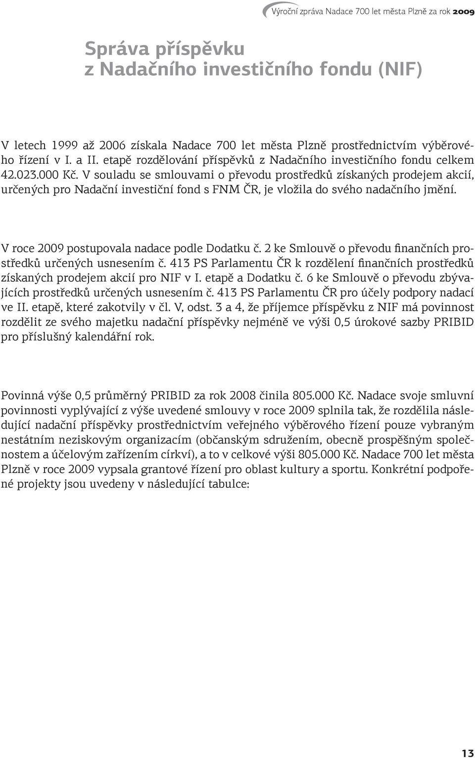 V souladu se smlouvami o převodu prostředků získaných prodejem akcií, určených pro Nadační investiční fond s FNM ČR, je vložila do svého nadačního jmění.