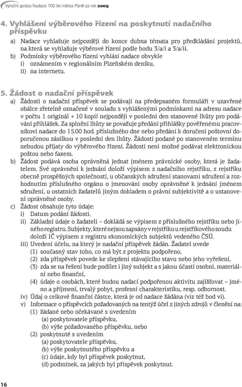 Žádost o nadační příspěvek a) Žádosti o nadační příspěvek se podávají na předepsaném formuláři v uzavřené obálce zřetelně označené v souladu s vyhlášenými podmínkami na adresu nadace v počtu 1