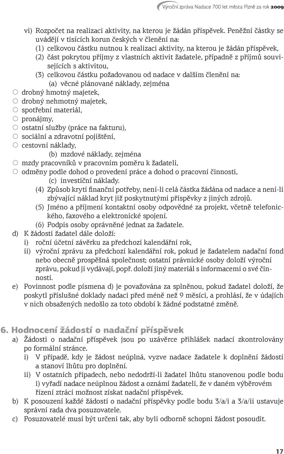 případně z příjmů souvisejících s aktivitou, (3) celkovou částku požadovanou od nadace v dalším členění na: (a) věcné plánované náklady, zejména drobný hmotný majetek, drobný nehmotný majetek,