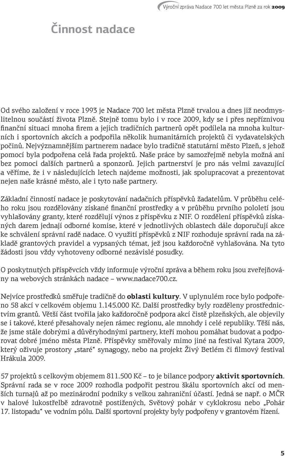 humanitárních projektů či vydavatelských počinů. Nejvýznamnějším partnerem nadace bylo tradičně statutární město Plzeň, s jehož pomocí byla podpořena celá řada projektů.