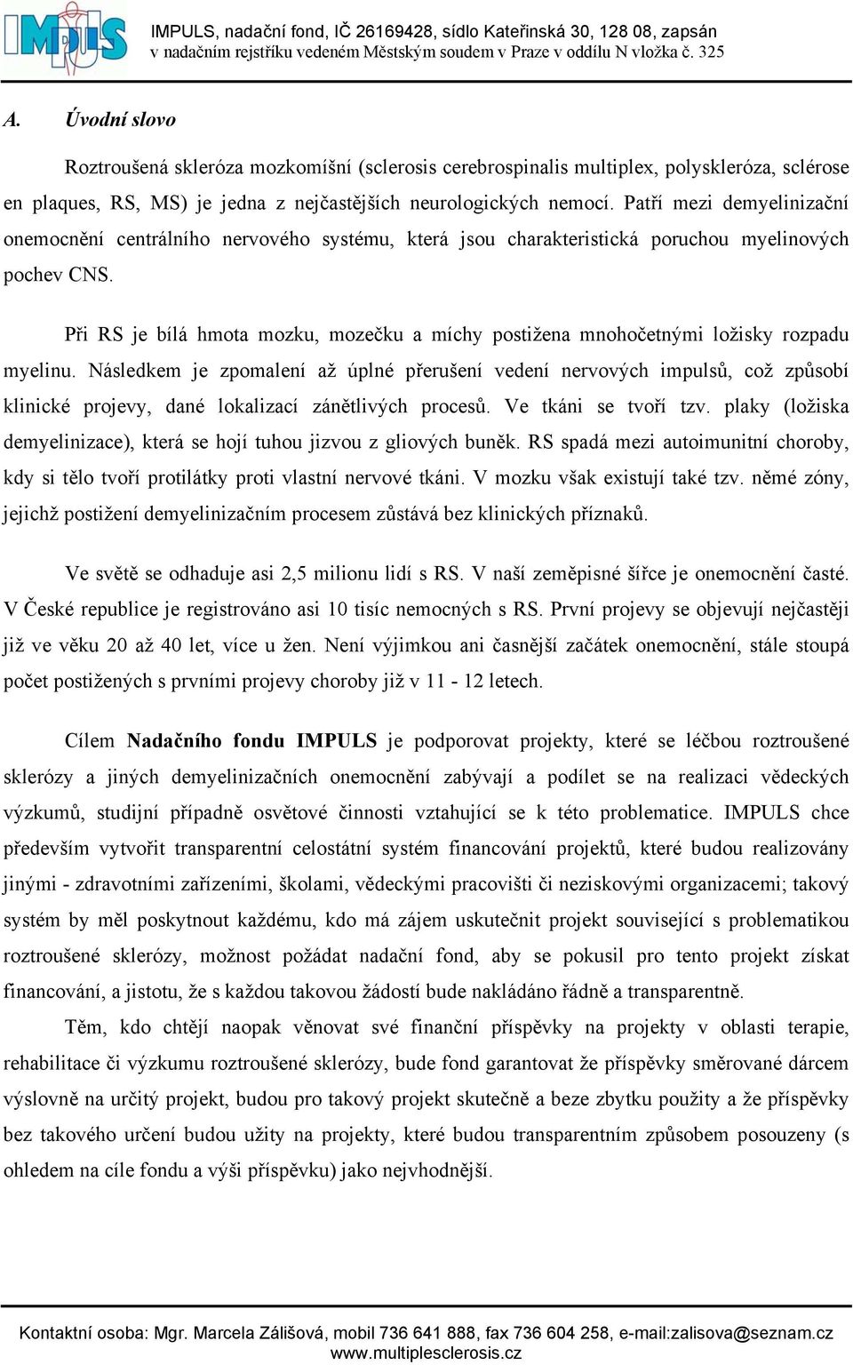 Při RS je bílá hmota mozku, mozečku a míchy postižena mnohočetnými ložisky rozpadu myelinu.
