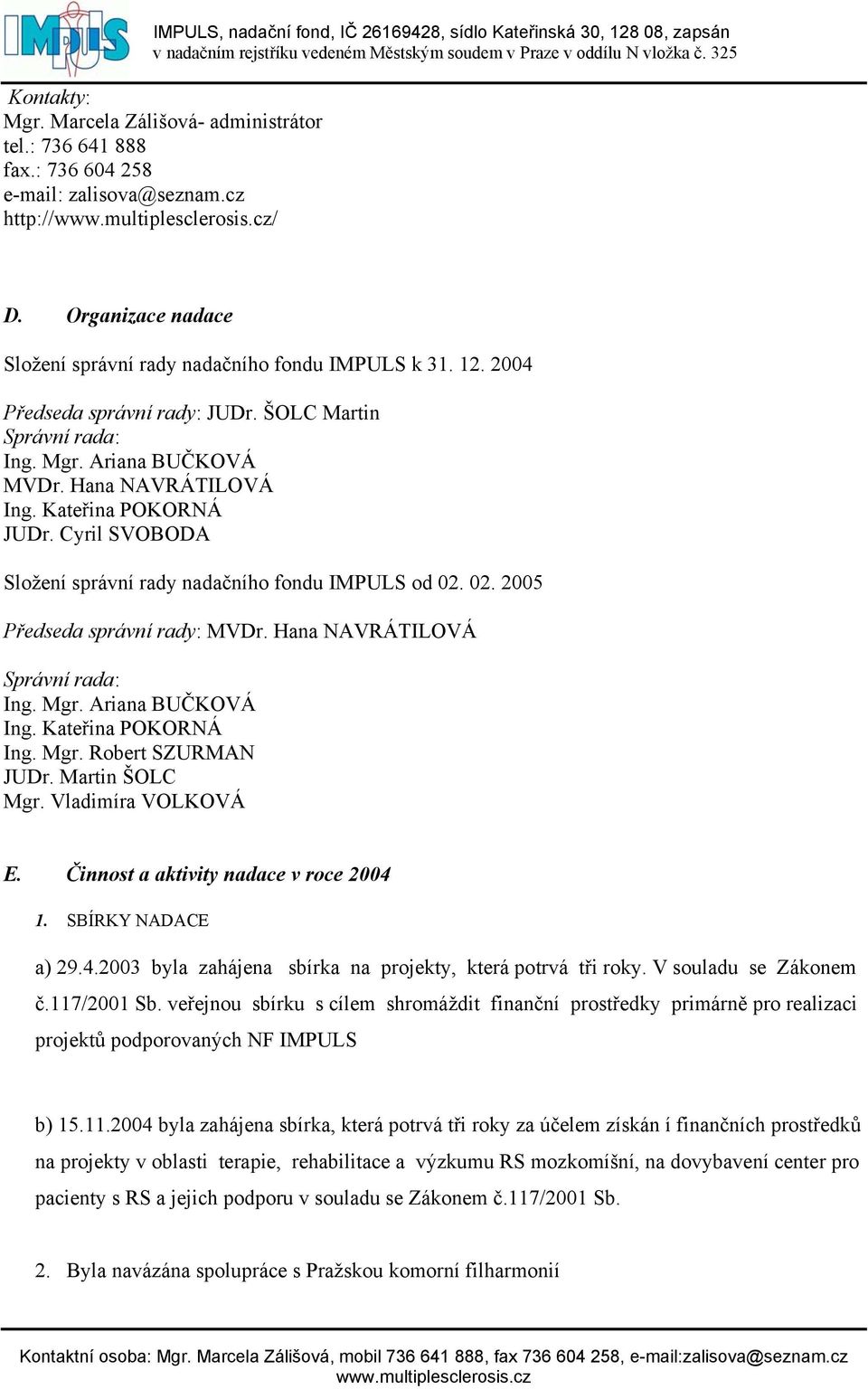 02. 2005 Předseda správní rady: MVDr. Hana NAVRÁTILOVÁ Správní rada: Ing. Mgr. Ariana BUČKOVÁ Ing. Kateřina POKORNÁ Ing. Mgr. Robert SZURMAN JUDr. Martin ŠOLC Mgr. Vladimíra VOLKOVÁ E.