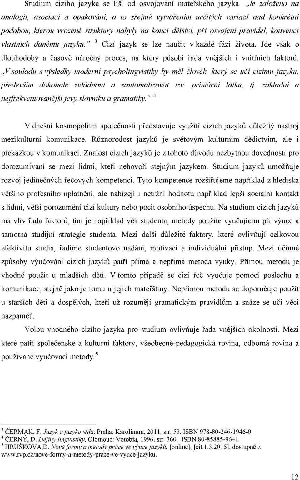 vlastních danému jazyku. 3 Cizí jazyk se lze naučit v kaţdé fázi ţivota. Jde však o dlouhodobý a časově náročný proces, na který působí řada vnějších i vnitřních faktorů.