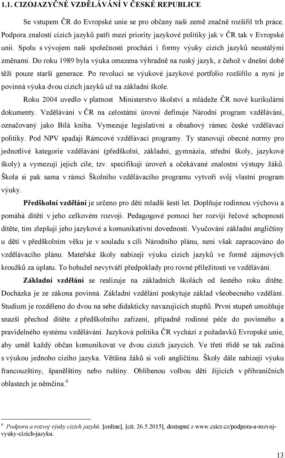 Do roku 1989 byla výuka omezena výhradně na ruský jazyk, z čehoţ v dnešní době těţí pouze starší generace.